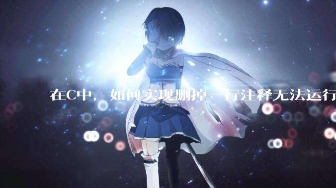 在C中，如何实现删掉一行注释无法运行？