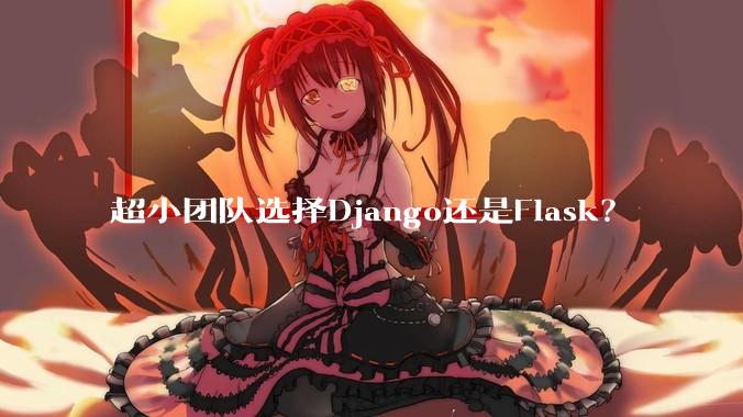 超小团队选择Django还是Flask？
