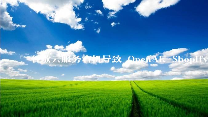 谷歌云服务宕机导致 OpenAI、Shopify 等服务中断，此次宕机的具体技术原因是什么？