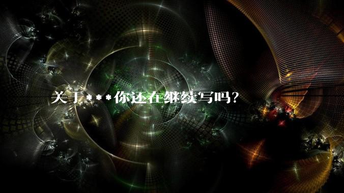 关于***你还在继续写吗？