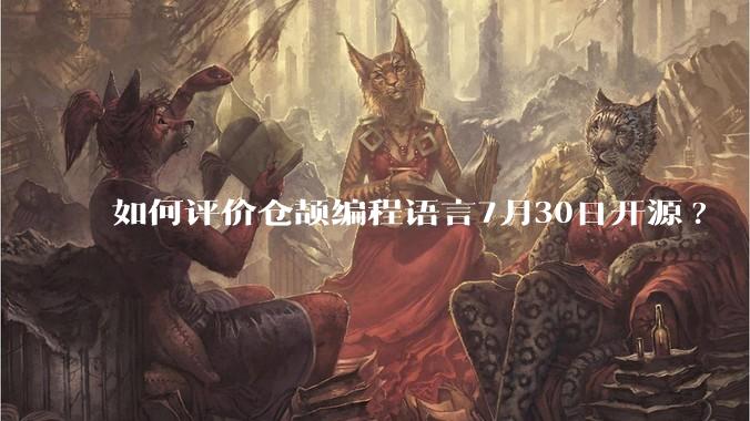 如何评价仓颉编程语言7月30日开源?