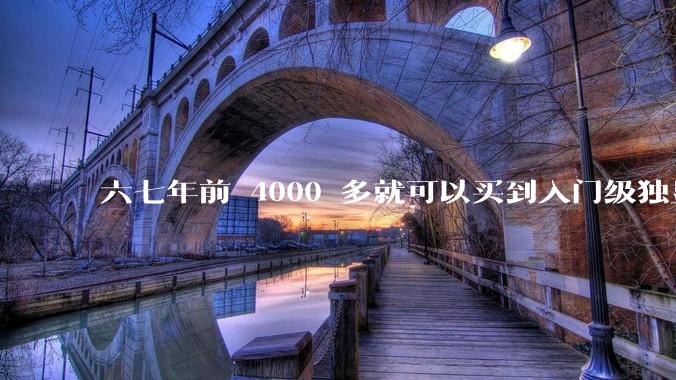 六七年前 4000 多就可以买到入门级独显的笔记本电脑，现在为什么不行了？